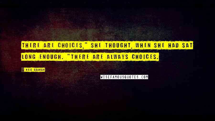 Neil Gaiman Quotes: There are choices," she thought, when she had sat long enough. "There are always choices.