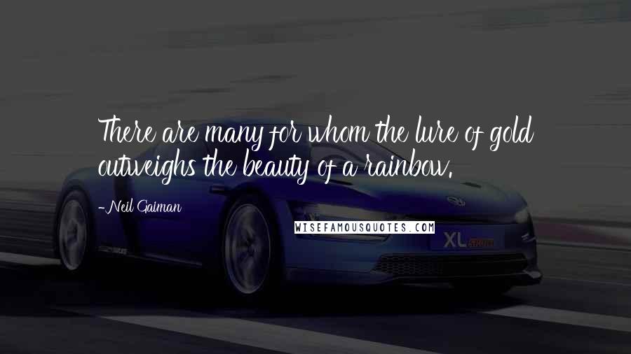 Neil Gaiman Quotes: There are many for whom the lure of gold outweighs the beauty of a rainbow.