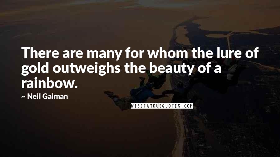 Neil Gaiman Quotes: There are many for whom the lure of gold outweighs the beauty of a rainbow.