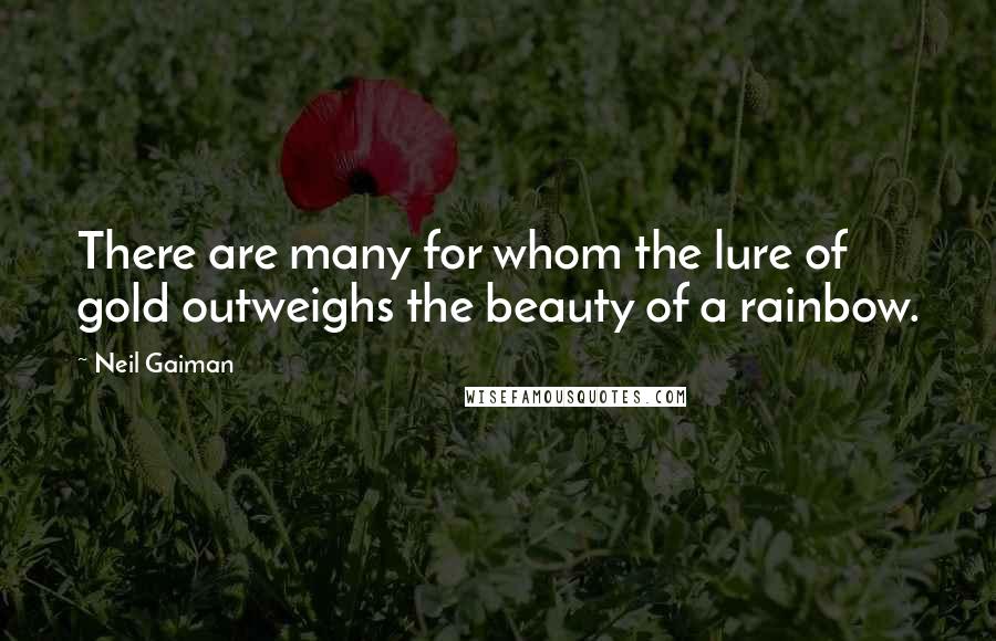 Neil Gaiman Quotes: There are many for whom the lure of gold outweighs the beauty of a rainbow.