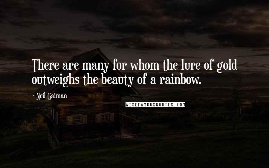 Neil Gaiman Quotes: There are many for whom the lure of gold outweighs the beauty of a rainbow.