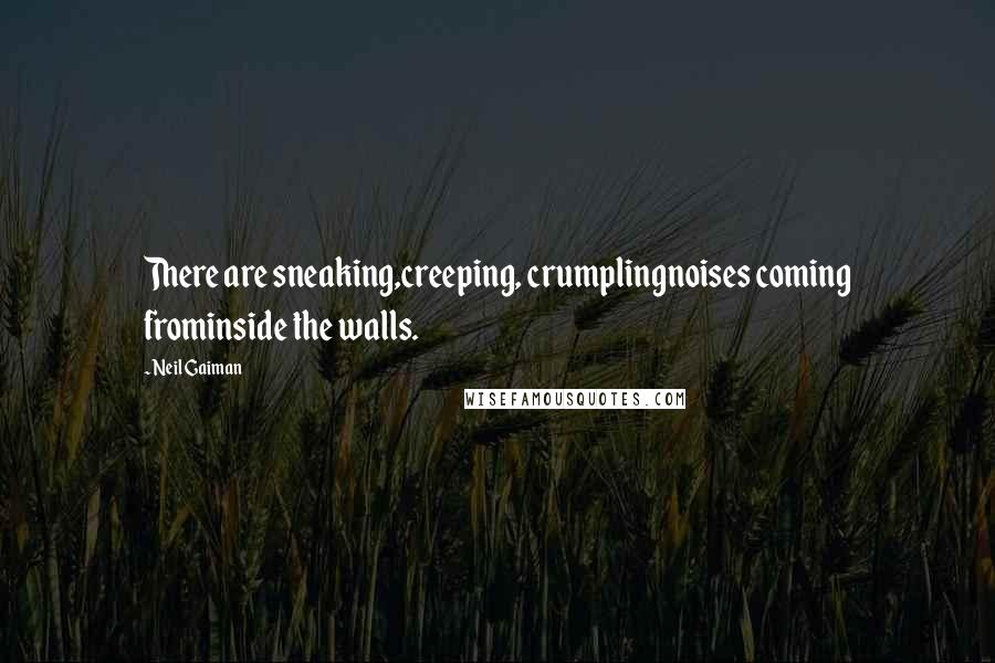 Neil Gaiman Quotes: There are sneaking,creeping, crumplingnoises coming frominside the walls.