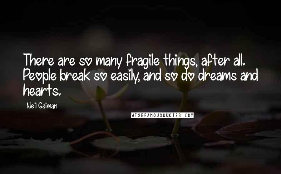 Neil Gaiman Quotes: There are so many fragile things, after all. People break so easily, and so do dreams and hearts.