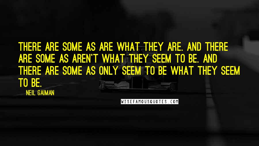 Neil Gaiman Quotes: There are some as are what they are. And there are some as aren't what they seem to be. And there are some as only seem to be what they seem to be.