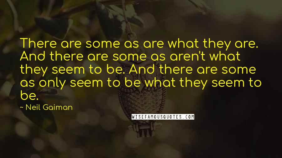 Neil Gaiman Quotes: There are some as are what they are. And there are some as aren't what they seem to be. And there are some as only seem to be what they seem to be.