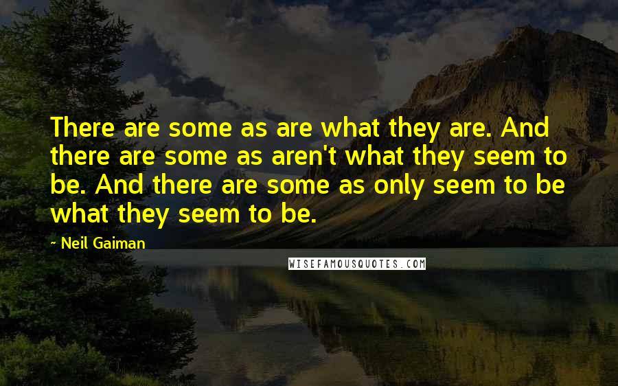 Neil Gaiman Quotes: There are some as are what they are. And there are some as aren't what they seem to be. And there are some as only seem to be what they seem to be.