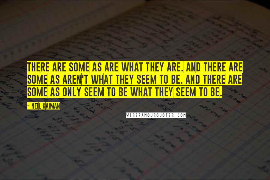 Neil Gaiman Quotes: There are some as are what they are. And there are some as aren't what they seem to be. And there are some as only seem to be what they seem to be.