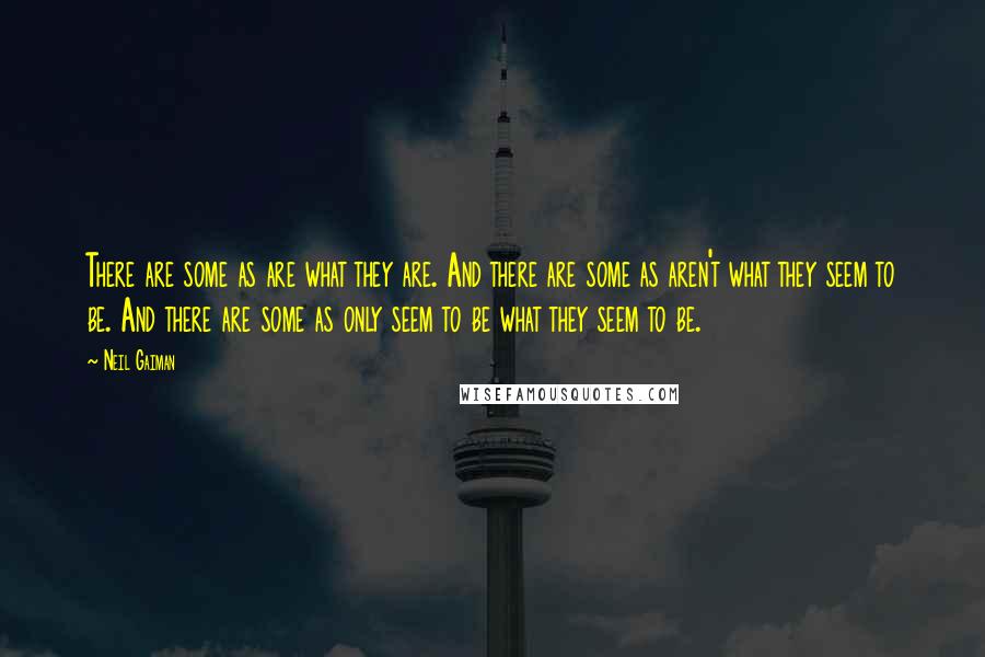 Neil Gaiman Quotes: There are some as are what they are. And there are some as aren't what they seem to be. And there are some as only seem to be what they seem to be.