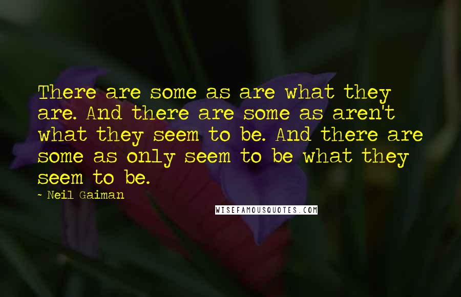 Neil Gaiman Quotes: There are some as are what they are. And there are some as aren't what they seem to be. And there are some as only seem to be what they seem to be.