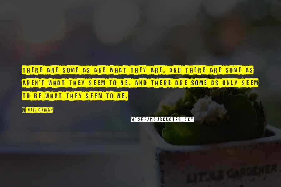 Neil Gaiman Quotes: There are some as are what they are. And there are some as aren't what they seem to be. And there are some as only seem to be what they seem to be.