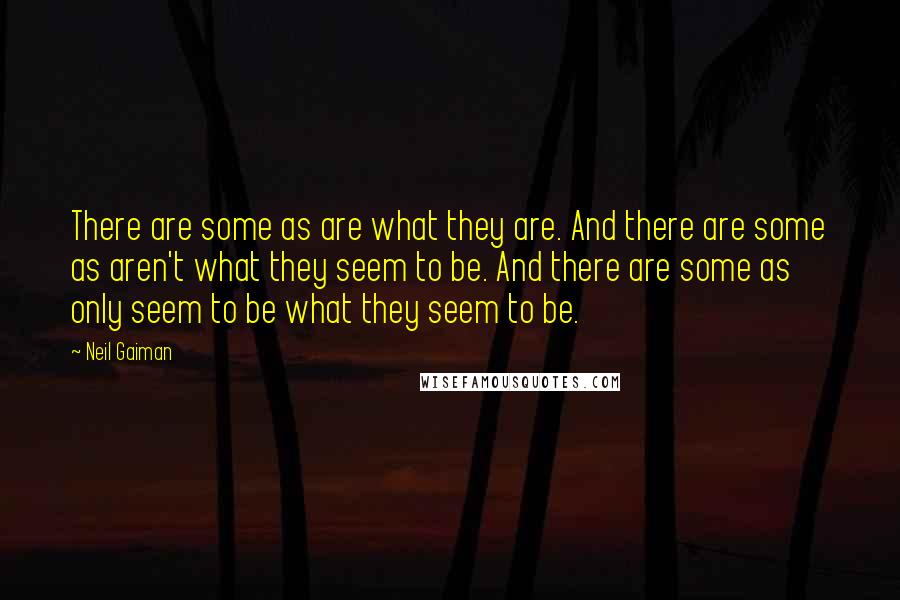 Neil Gaiman Quotes: There are some as are what they are. And there are some as aren't what they seem to be. And there are some as only seem to be what they seem to be.