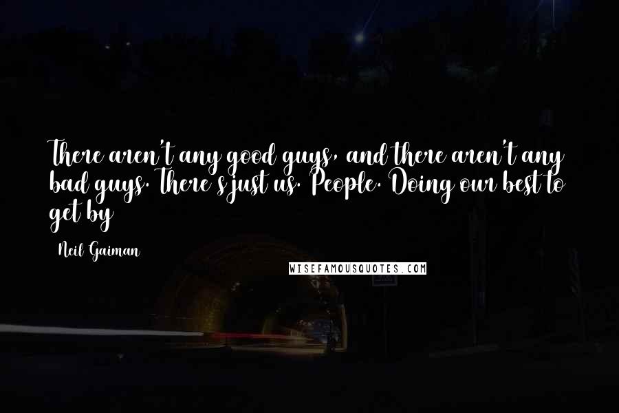 Neil Gaiman Quotes: There aren't any good guys, and there aren't any bad guys. There's just us. People. Doing our best to get by