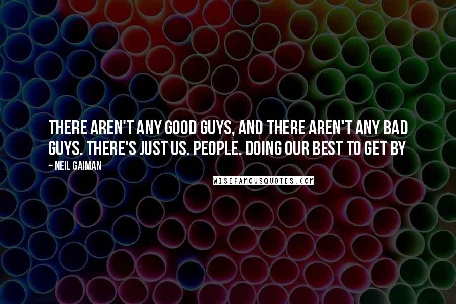 Neil Gaiman Quotes: There aren't any good guys, and there aren't any bad guys. There's just us. People. Doing our best to get by