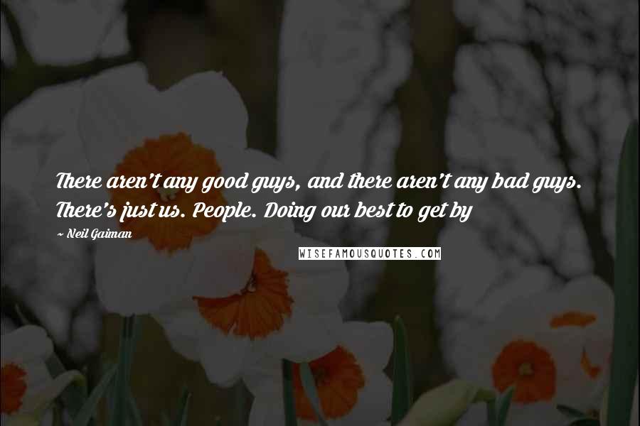Neil Gaiman Quotes: There aren't any good guys, and there aren't any bad guys. There's just us. People. Doing our best to get by
