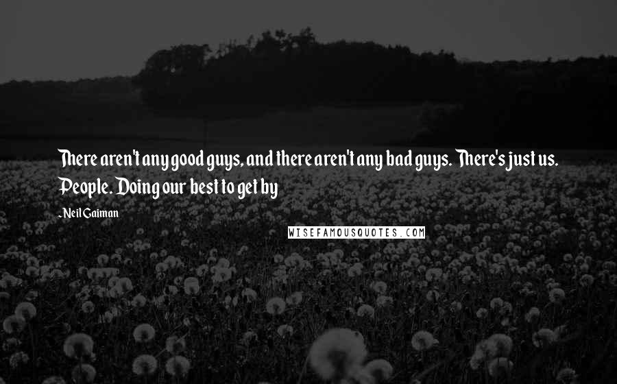 Neil Gaiman Quotes: There aren't any good guys, and there aren't any bad guys. There's just us. People. Doing our best to get by