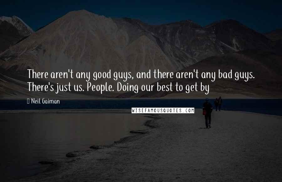 Neil Gaiman Quotes: There aren't any good guys, and there aren't any bad guys. There's just us. People. Doing our best to get by