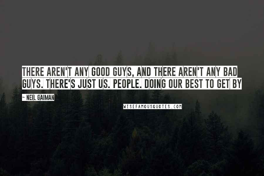 Neil Gaiman Quotes: There aren't any good guys, and there aren't any bad guys. There's just us. People. Doing our best to get by