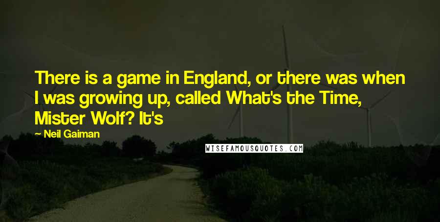 Neil Gaiman Quotes: There is a game in England, or there was when I was growing up, called What's the Time, Mister Wolf? It's