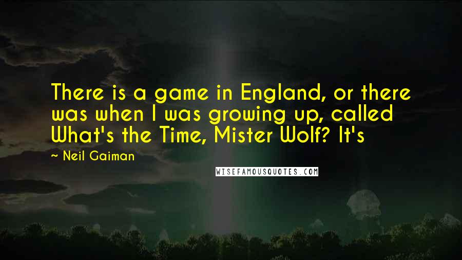 Neil Gaiman Quotes: There is a game in England, or there was when I was growing up, called What's the Time, Mister Wolf? It's