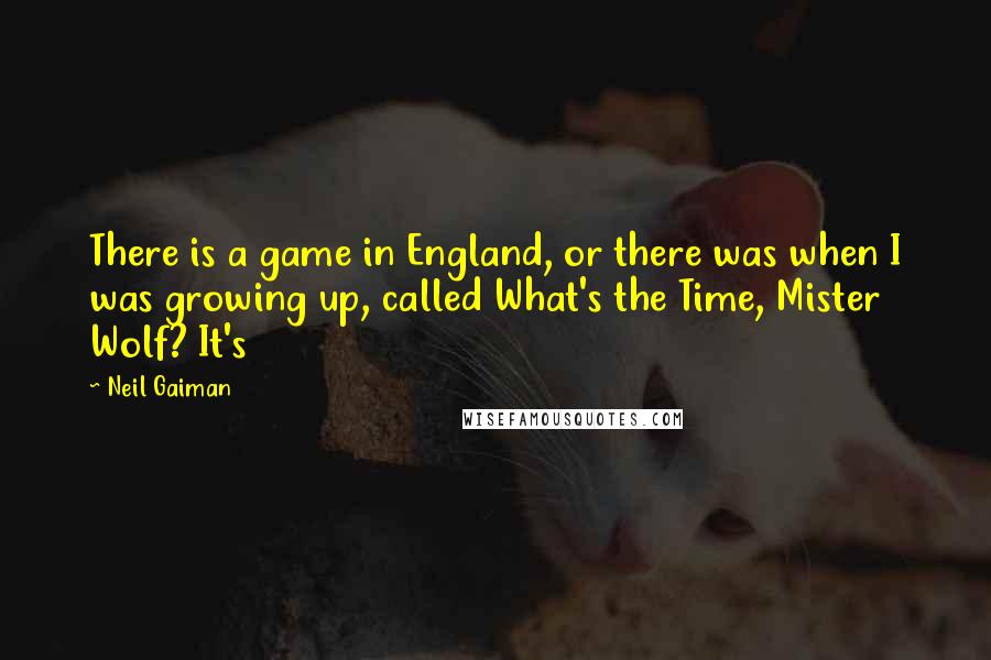 Neil Gaiman Quotes: There is a game in England, or there was when I was growing up, called What's the Time, Mister Wolf? It's