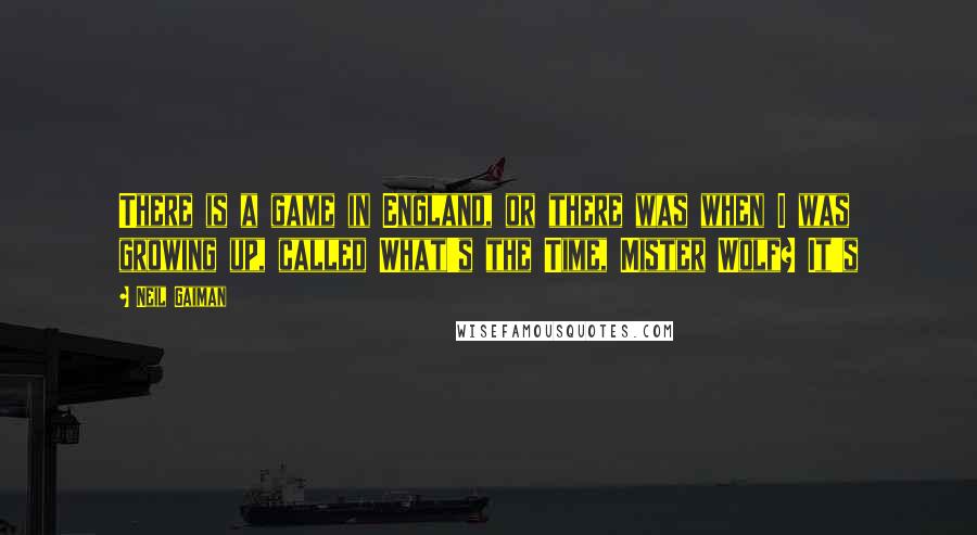 Neil Gaiman Quotes: There is a game in England, or there was when I was growing up, called What's the Time, Mister Wolf? It's