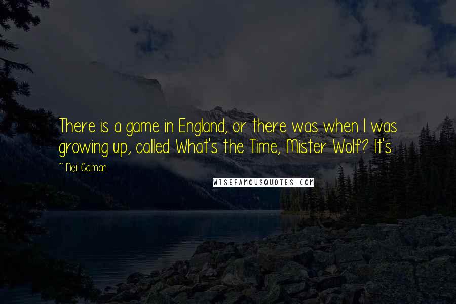 Neil Gaiman Quotes: There is a game in England, or there was when I was growing up, called What's the Time, Mister Wolf? It's