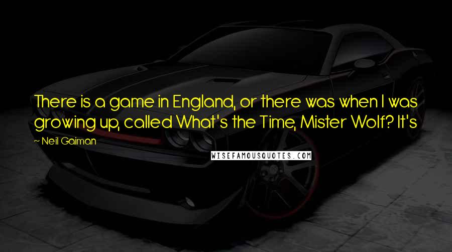 Neil Gaiman Quotes: There is a game in England, or there was when I was growing up, called What's the Time, Mister Wolf? It's