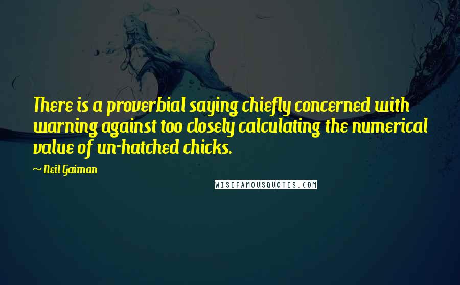 Neil Gaiman Quotes: There is a proverbial saying chiefly concerned with warning against too closely calculating the numerical value of un-hatched chicks.