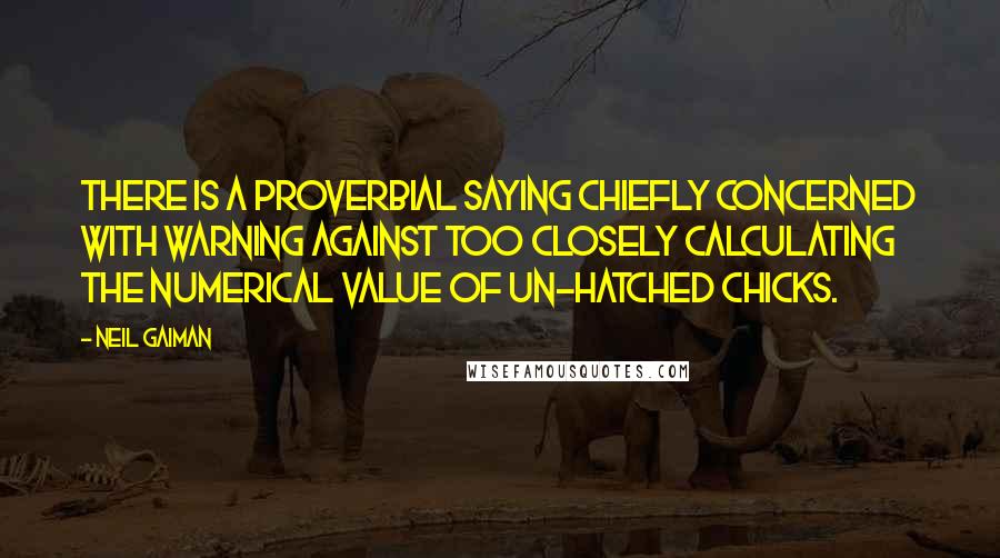 Neil Gaiman Quotes: There is a proverbial saying chiefly concerned with warning against too closely calculating the numerical value of un-hatched chicks.