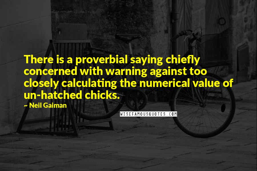 Neil Gaiman Quotes: There is a proverbial saying chiefly concerned with warning against too closely calculating the numerical value of un-hatched chicks.