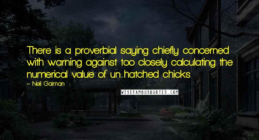 Neil Gaiman Quotes: There is a proverbial saying chiefly concerned with warning against too closely calculating the numerical value of un-hatched chicks.