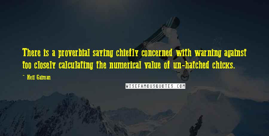 Neil Gaiman Quotes: There is a proverbial saying chiefly concerned with warning against too closely calculating the numerical value of un-hatched chicks.