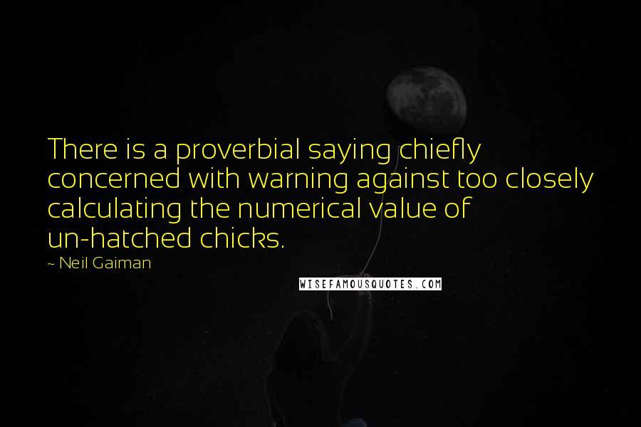 Neil Gaiman Quotes: There is a proverbial saying chiefly concerned with warning against too closely calculating the numerical value of un-hatched chicks.
