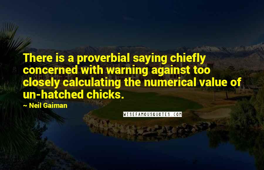 Neil Gaiman Quotes: There is a proverbial saying chiefly concerned with warning against too closely calculating the numerical value of un-hatched chicks.