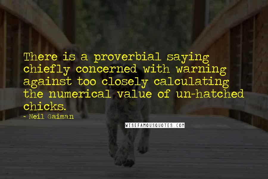 Neil Gaiman Quotes: There is a proverbial saying chiefly concerned with warning against too closely calculating the numerical value of un-hatched chicks.