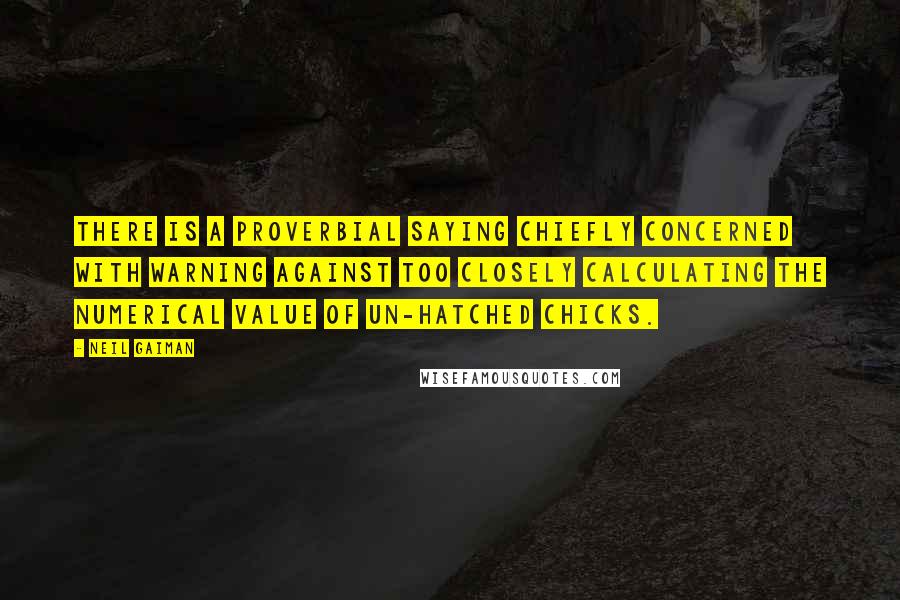 Neil Gaiman Quotes: There is a proverbial saying chiefly concerned with warning against too closely calculating the numerical value of un-hatched chicks.