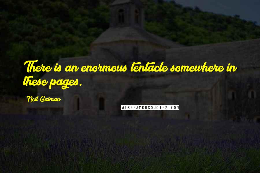 Neil Gaiman Quotes: There is an enormous tentacle somewhere in these pages.