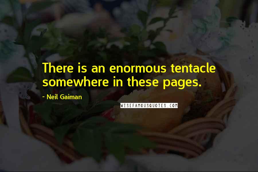Neil Gaiman Quotes: There is an enormous tentacle somewhere in these pages.