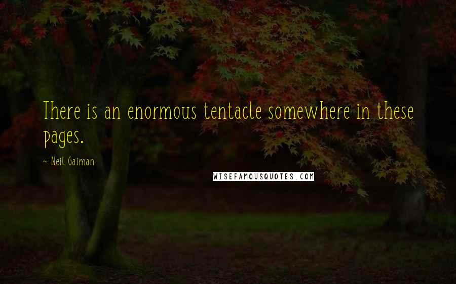 Neil Gaiman Quotes: There is an enormous tentacle somewhere in these pages.