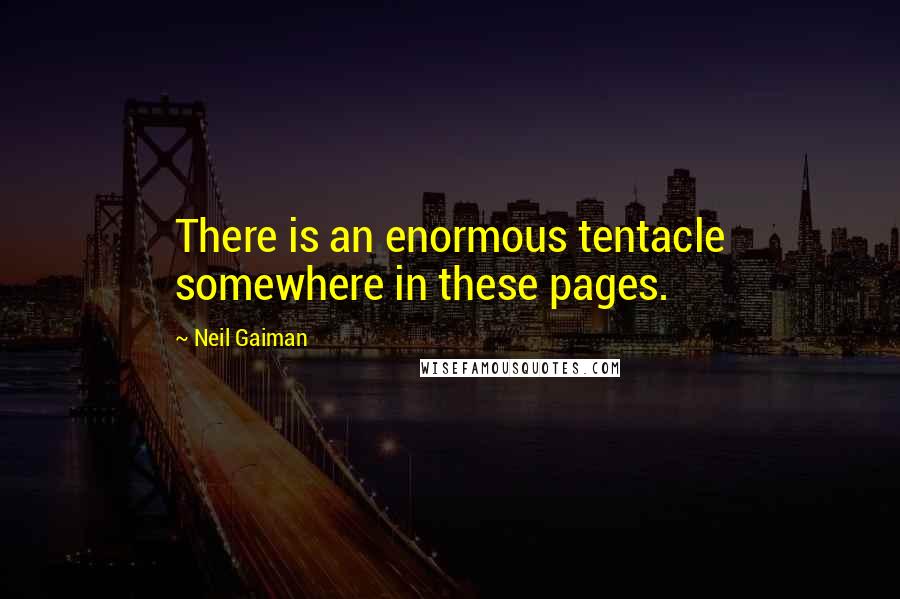 Neil Gaiman Quotes: There is an enormous tentacle somewhere in these pages.