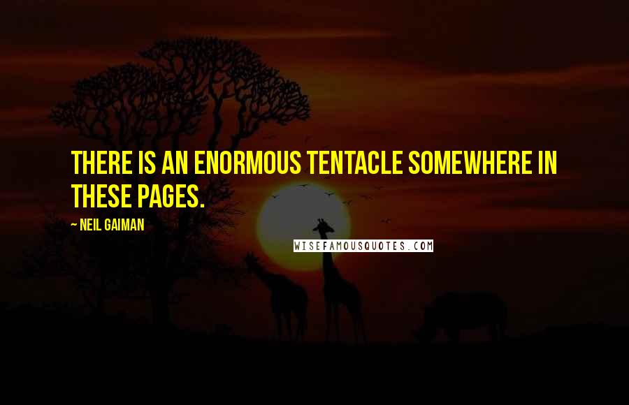 Neil Gaiman Quotes: There is an enormous tentacle somewhere in these pages.