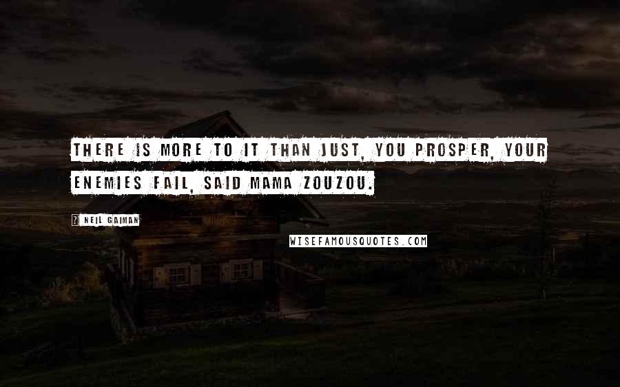 Neil Gaiman Quotes: There is more to it than just, you prosper, your enemies fail, said Mama Zouzou.