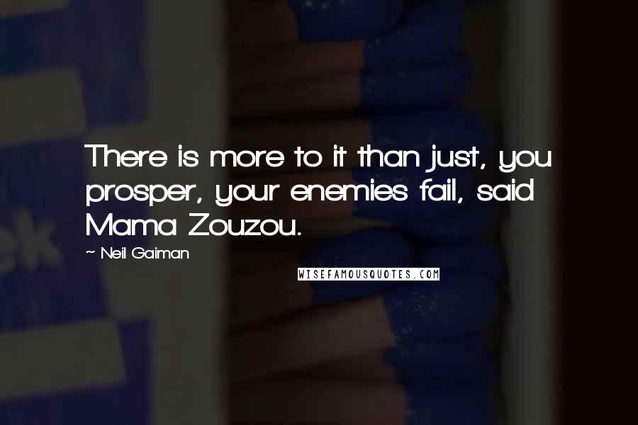 Neil Gaiman Quotes: There is more to it than just, you prosper, your enemies fail, said Mama Zouzou.