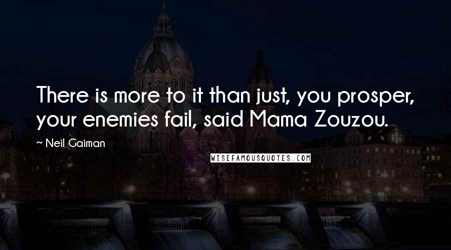 Neil Gaiman Quotes: There is more to it than just, you prosper, your enemies fail, said Mama Zouzou.