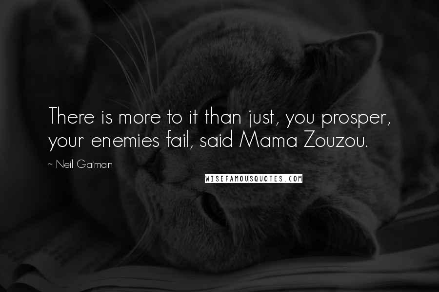 Neil Gaiman Quotes: There is more to it than just, you prosper, your enemies fail, said Mama Zouzou.