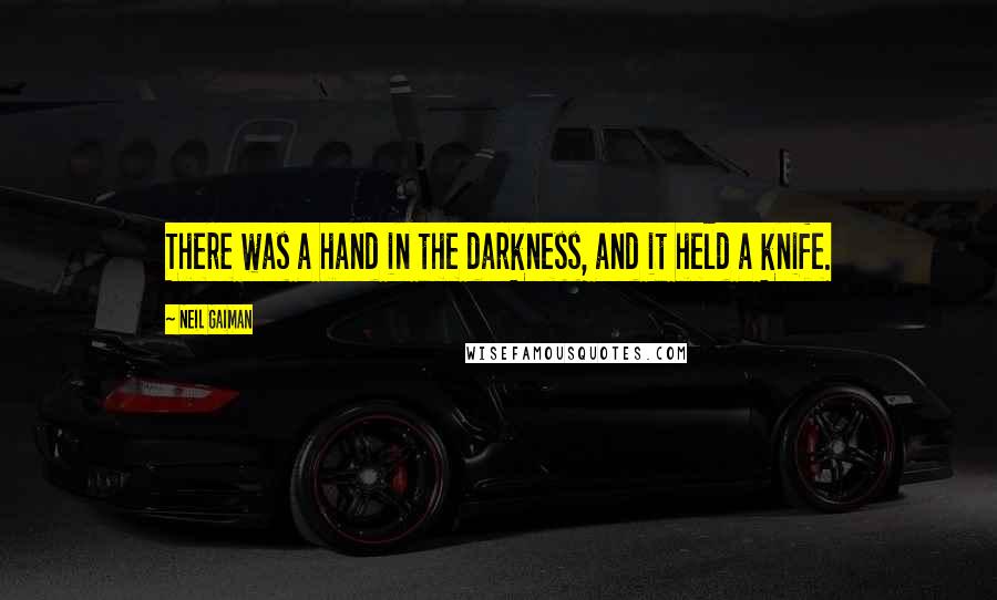 Neil Gaiman Quotes: There was a hand in the darkness, and it held a knife.