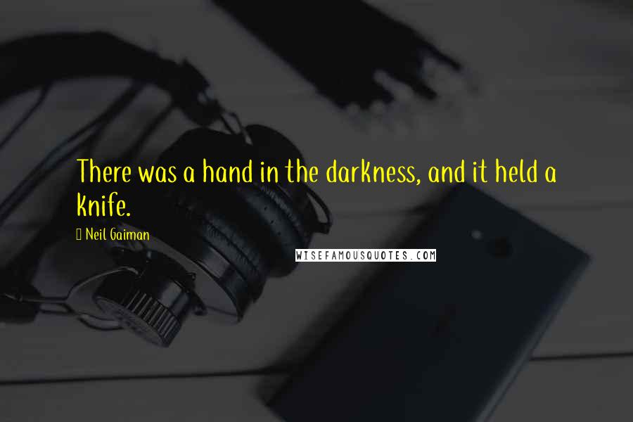 Neil Gaiman Quotes: There was a hand in the darkness, and it held a knife.