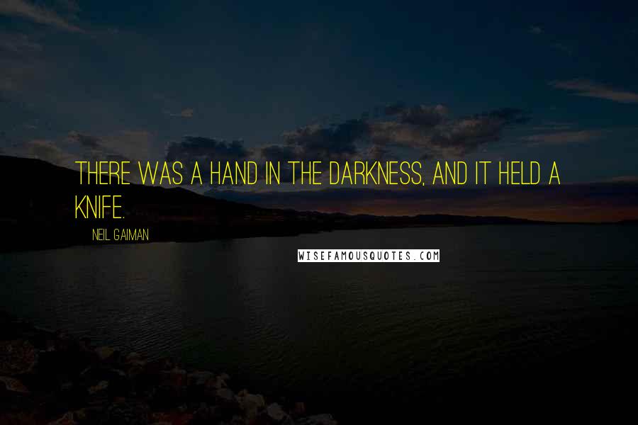 Neil Gaiman Quotes: There was a hand in the darkness, and it held a knife.