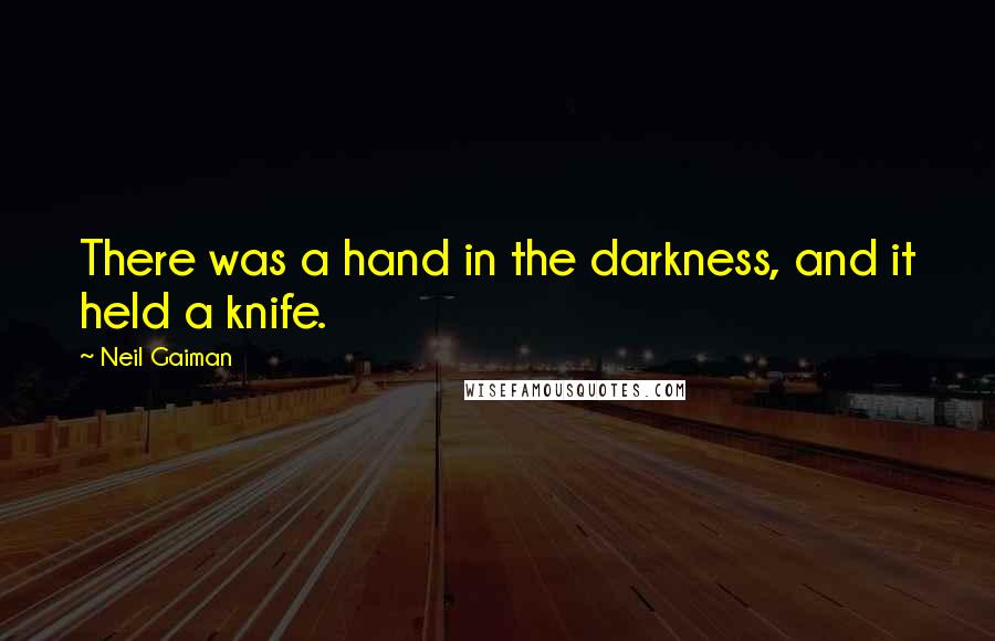 Neil Gaiman Quotes: There was a hand in the darkness, and it held a knife.
