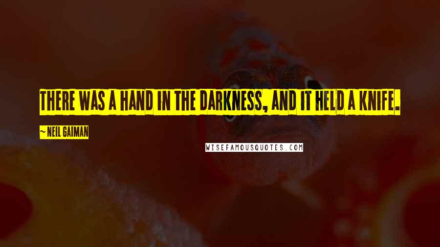 Neil Gaiman Quotes: There was a hand in the darkness, and it held a knife.